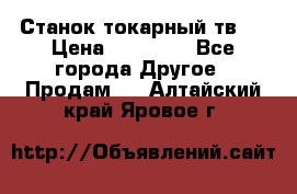 Станок токарный тв-4 › Цена ­ 53 000 - Все города Другое » Продам   . Алтайский край,Яровое г.